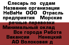 Слесарь по  судам › Название организации ­ НеВаНи, ООО › Отрасль предприятия ­ Морские, речные перевозки › Минимальный оклад ­ 90 000 - Все города Работа » Вакансии   . Ненецкий АО,Волоковая д.